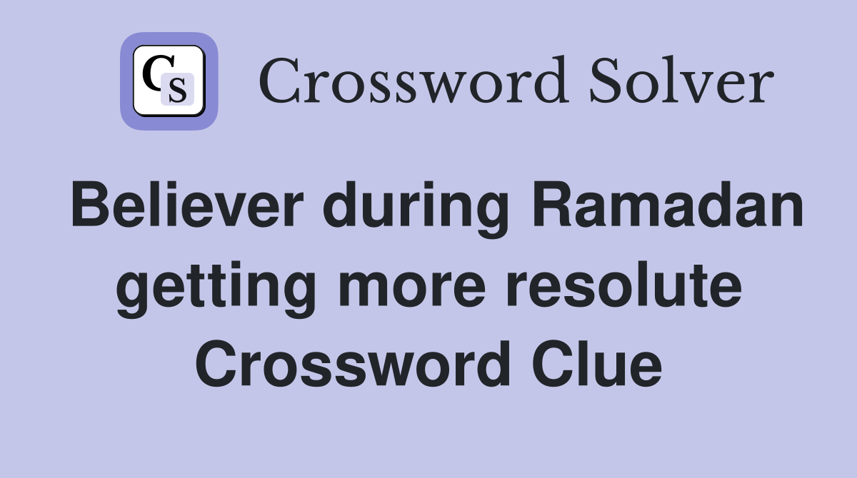 Believer during Ramadan getting more resolute Crossword Clue Answers
